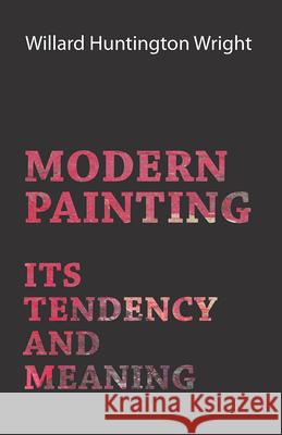 Modern Painting - Its Tendency And Meaning Willard Huntington Wright 9781406738339 Patterson Press