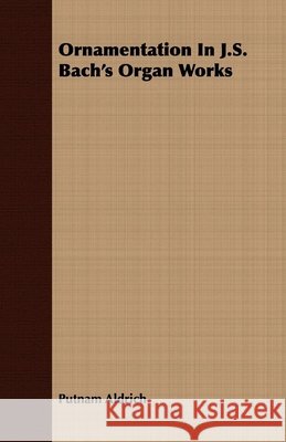 Ornamentation In J.S. Bach's Organ Works Putnam Aldrich 9781406742626 Orchard Press