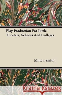 Play Production For Little Theaters, Schools And Colleges Milton Smith 9781406745313 Garnsey Press