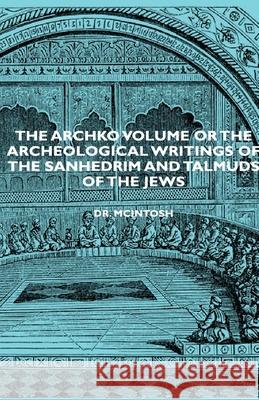 The Archko Volume Or The Archeological Writings Of The Sanhedrim And Talmuds Of The Jews Dr. Mcintosh 9781406752489
