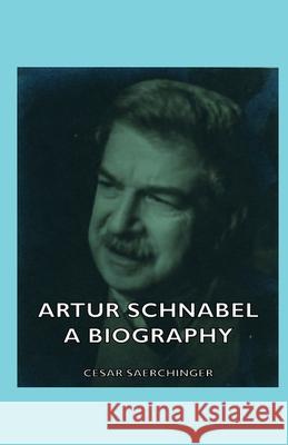 Artur Schnabel - A Biography Cesar Saerchinger 9781406753004