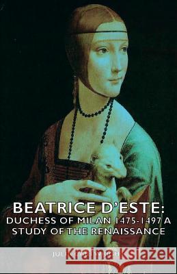 Beatrice D'Este: Duchess of Milan 1475-1497 - A Study of the Renaissance Cartwright, Julia 9781406754117 Cartwright Press
