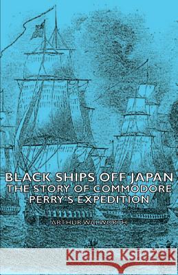 Black Ships Off Japan - The Story of Commodore Perry's Expedition Walworth, Arthur 9781406755299 Walworth Press