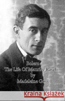 Bolero - The Life of Maurice Ravel Goss, Madeleine 9781406755435