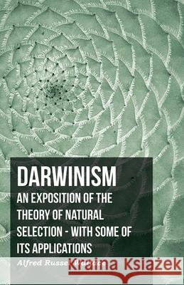 Darwinism - An Exposition Of The Theory Of Natural Selection - With Some Of Its Applications Alfred Russel Wallace 9781406755633 Wallace Press