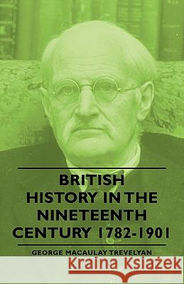 British History in the Nineteenth Century 1782-1901 Trevelyan, George Macaulay 9781406756111 Trevelyan Press