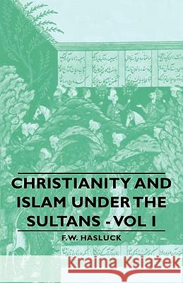 Christianity and Islam Under the Sultans - Vol I Hasluck, Frederick William 9781406758610 Hasluck Press