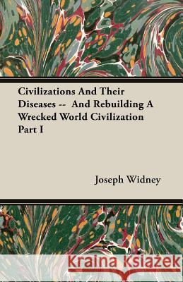 Civilizations and Their Diseases -- And Rebuilding a Wrecked World Civilization Part I Widney, Joseph 9781406759020