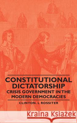 Constitutional Dictatorship - Crisis Government in the Modern Democracies Rossiter, Clinton L. 9781406760132 Rossiter Press