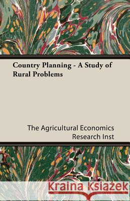 Country Planning - A Study of Rural Problems The Agricultural Economics Research Inst 9781406760934