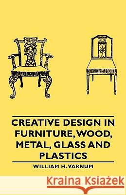 Creative Design in Furniture, Wood, Metal, Glass and Plastics Varnum, William H. 9781406761191 Varnum Press