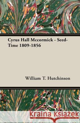 Cyrus Hall McCormick - Seed-Time 1809-1856 Hutchinson, William T. 9781406761382