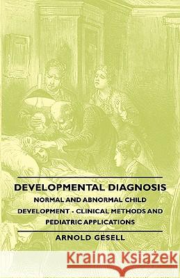 Developmental Diagnosis - Normal and Abnormal Child Development - Clinical Methods and Pediatric Applications Gesell, Arnold 9781406762525