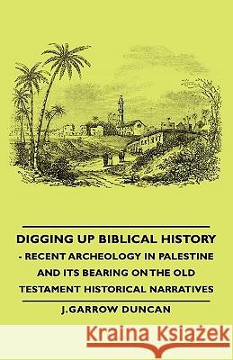 Digging Up Biblical History - Recent Archeology in Palestine and Its Bearing on the Old Testament Historical Narratives Duncan, J. Garrow 9781406763089