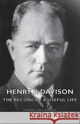 Henry P. Davison - The Record of a Useful Life Lamont, Thomas W. 9781406767117