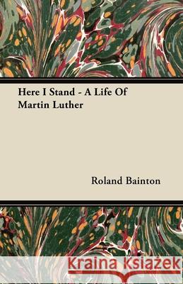 Here I Stand - A Life Of Martin Luther Roland Bainton 9781406767124 Bainton Press