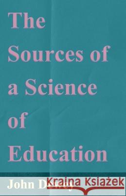 The Sources of a Science of Education Dewey, John 9781406770872 Brunton Press