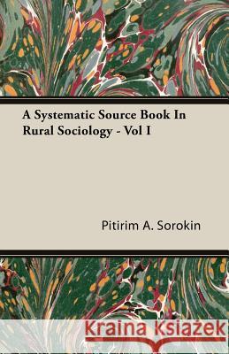 A Systematic Source Book in Rural Sociology - Vol I Sorokin, Pitirim a. 9781406772944 McCormick Press