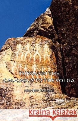 Through The Caucasus To The Volga Fridtjof Nansen 9781406773453 Read Books