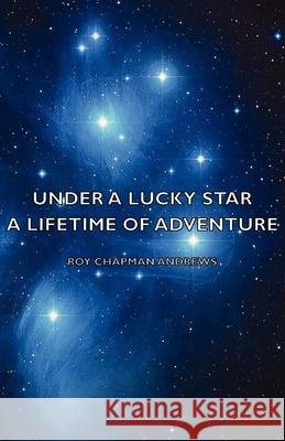 Under a Lucky Star - A Lifetime of Adventure Andrews, Roy Chapman 9781406774016