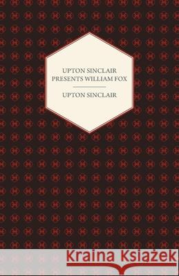 Upton Sinclair Presents William Fox Upton Sinclair 9781406774436 Vogt Press