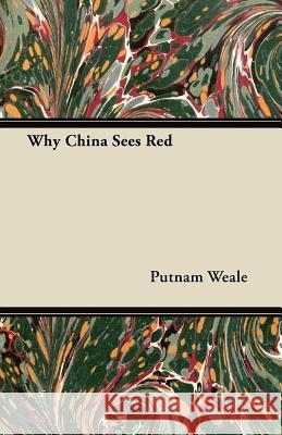 Why China Sees Red B. L. Putnam Weale 9781406776089