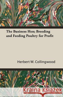 The Business Hen; Breeding and Feeding Poultry for Profit Collingwood, Herbert W. 9781406779653 Cole Press