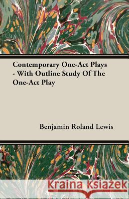 Contemporary One-Act Plays - With Outline Study of the One-Act Play Lewis, Benjamin Roland 9781406782820