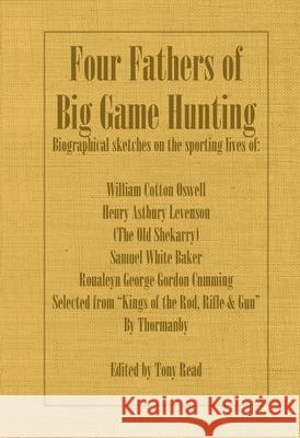 Four Fathers of Big Game Hunting - Biographical Sketches Of The Sporting Lives Of William Cotton Oswell, Henry Astbury Leveson, Samuel White Baker & R Thormanby 9781406787405 Read Country Books