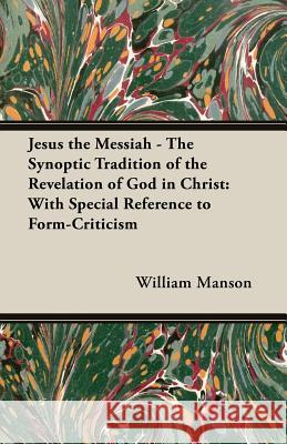 Jesus the Messiah - The Synoptic Tradition of the Revelation of God in Christ: With Special Reference to Form-Criticism Manson, William 9781406788242