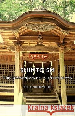 Shintoism : The Indigenous Religion Of Japan A. C. Underwood 9781406788365 