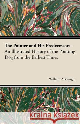 The Pointer and His Predecessors: An Illustrated History of the Pointing Dog from the Earliest Times Arkwright, William 9781406789607 Vintage Dog Books