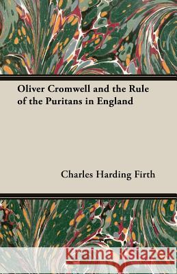 Oliver Cromwell and the Rule of the Puritans in England Sir Charles Charles Firth 9781406790726