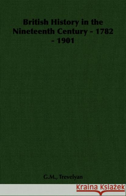 British History in the Nineteenth Century - 1782 - 1901 G. M. Trevelyan 9781406791365 Pomona Press