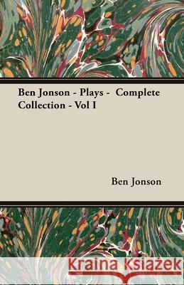 Ben Jonson - Plays - Complete Collection - Vol I Ben Jonson 9781406791815 Pomona Press