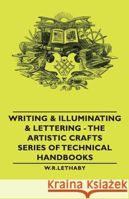 Writing & Illuminating & Lettering - The Artistic Crafts Series of Technical Handbooks W. R. Lethaby 9781406793437 Pomona Press