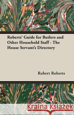 Roberts' Guide for Butlers and Other Household Staff - The House Servant's Directory Robert Roberts 9781406793666 Pomona Press