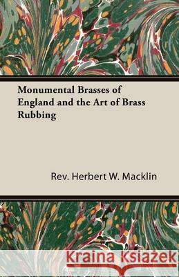 Monumental Brasses of England and the Art of Brass Rubbing Rev Herbert W. Herbert W. Macklin 9781406793994 