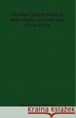 Chaffers' Hand Book to Hall Marks on Gold and Silver Plate Christopher a. A. Markham 9781406794007 Pomona Press