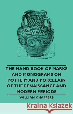The Hand Book of Marks and Monograms on Pottery and Porcelain of the Renaissance and Modern Periods William Chaffers 9781406794038 Pomona Press