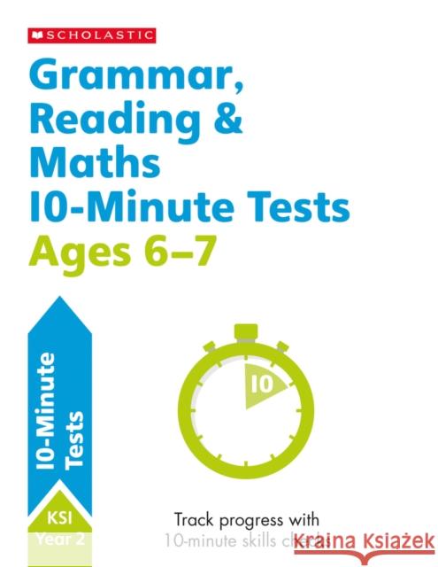 Grammar, Reading & Maths 10-Minute Tests Ages 6-7 Shelley Welsh 9781407183138 Scholastic