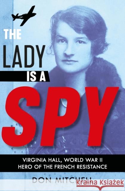 The Lady is a Spy: Virginia Hall, World War II's Most Dangerous Secret Agent Don Mitchell 9781407191386 Scholastic