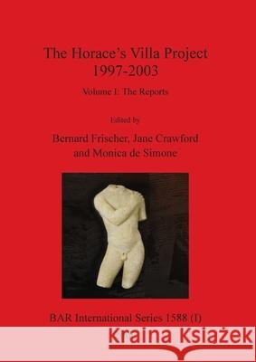 The Horace's Villa Project 1997-2003, Volume I: Report on new fieldwork and research Bernard Frischer, Jane Crawford, Monica De Simone 9781407300023