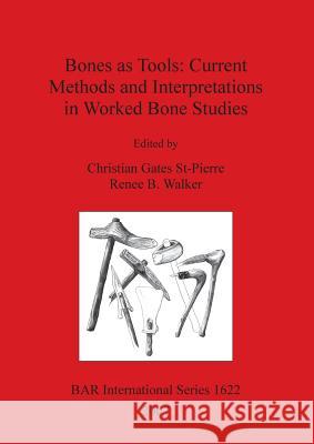 Bones as Tools: Current Methods and Interpretations in Worked Bone Studies Christian Gates St-Pierre 9781407300344 British Archaeological Reports