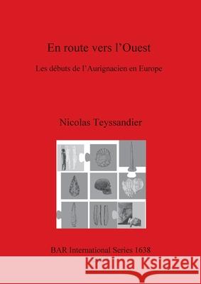 En route vers l'Ouest: Les débuts de l'Aurignacien en Europe Nicolas Teyssandier 9781407300610 BAR Publishing