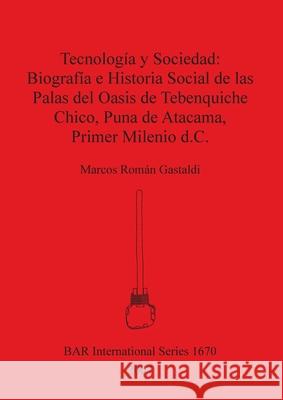 Tecnología y Sociedad - Biografía e Historia social de las Palas del Oasis de Tebenquiche Chico, Puna de Atacama, Primer Milenio d.C. Gastaldi, Marcos Román 9781407301051 British Archaeological Reports