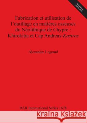 Fabrication et utilisation de l'outillage en matières osseuses du Néolithique de Chypre: Khirokitia et Cap Andreas-Kastros Legrand, Alexandra 9781407301167