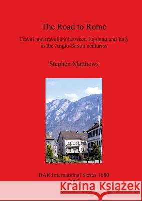 The Road to Rome: Travel and travellers between England and Italy in the Anglo-Saxon centuries Matthews, Stephen 9781407301181
