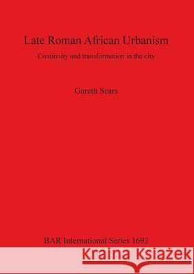 Late Roman African Urbanism: Continuity and Transformation in the City Sears, Gareth 9781407301310 Archaeopress