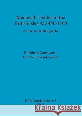 Medieval Textiles of the British Isles AD 450-1100: An annotated bibliography Coatsworth, Elizabeth 9781407301358 British Archaeological Reports